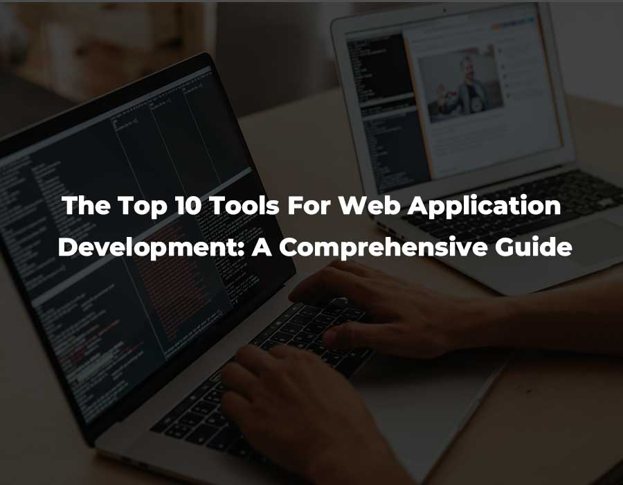 The Top 10 Tools For Web Application Development: A Comprehensive Guide ...