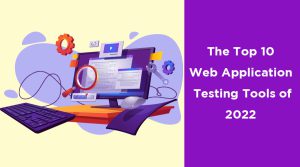Read more about the article The Top 10 Web Application Testing Tools of 2022 You Need to Know About